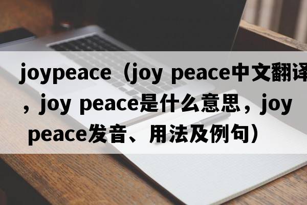 joypeace（joy peace中文翻譯，joy peace是什么意思，joy peace發(fā)音、用法及例句）
