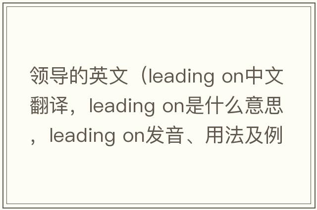 領(lǐng)導的英文（leading on中文翻譯，leading on是什么意思，leading on發(fā)音、用法及例句）