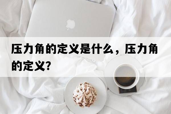 壓力角的定義是什么，壓力角的定義？