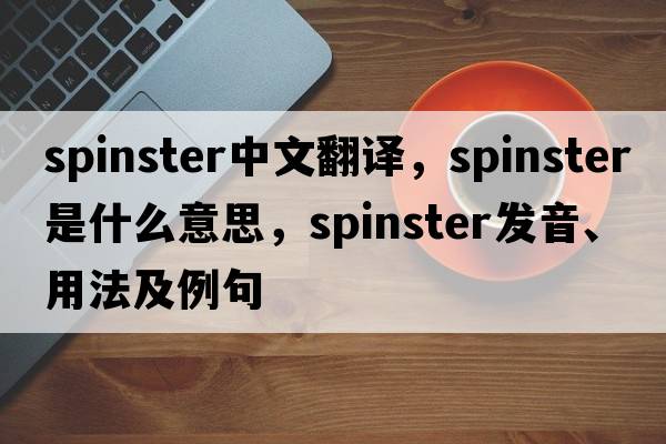 spinster中文翻譯，spinster是什么意思，spinster發(fā)音、用法及例句