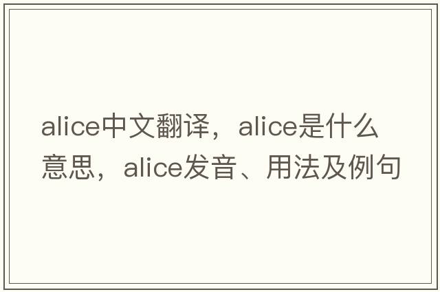alice中文翻譯，alice是什么意思，alice發(fā)音、用法及例句