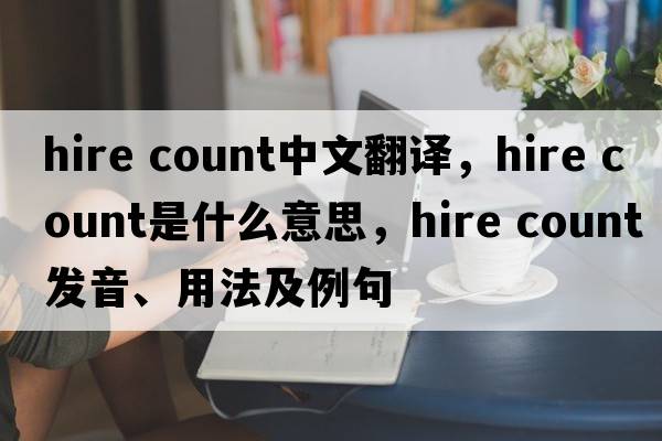 hire count中文翻譯，hire count是什么意思，hire count發(fā)音、用法及例句