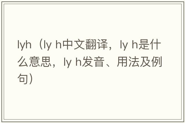 lyh（ly h中文翻譯，ly h是什么意思，ly h發(fā)音、用法及例句）