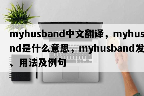 myhusband中文翻譯，myhusband是什么意思，myhusband發(fā)音、用法及例句