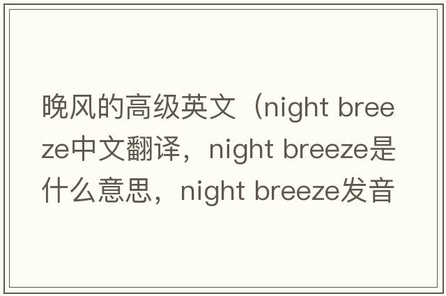 晚風(fēng)的高級英文（night breeze中文翻譯，night breeze是什么意思，night breeze發(fā)音、用法及例句）