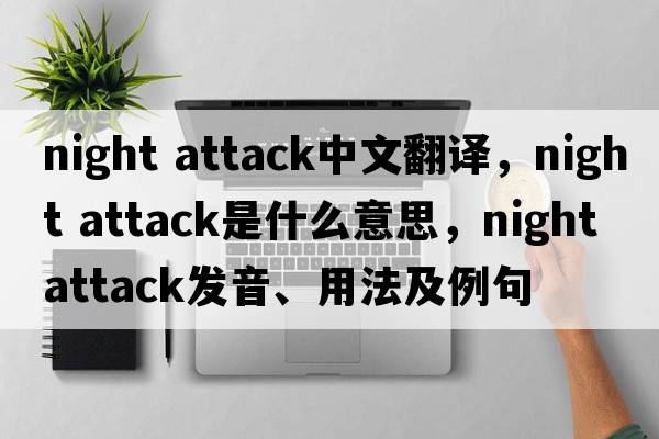 night attack中文翻譯，night attack是什么意思，night attack發(fā)音、用法及例句