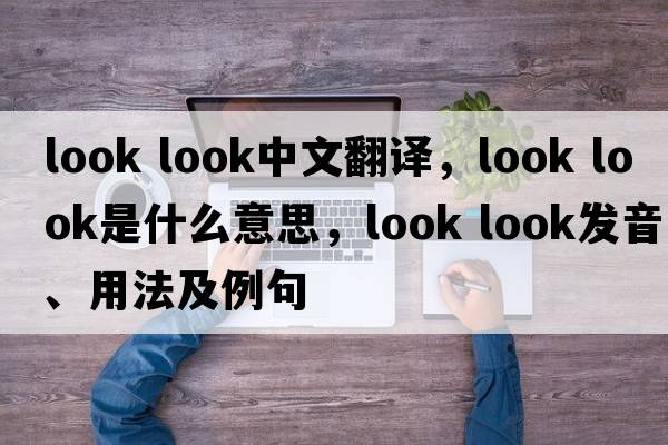 look look中文翻譯，look look是什么意思，look look發(fā)音、用法及例句
