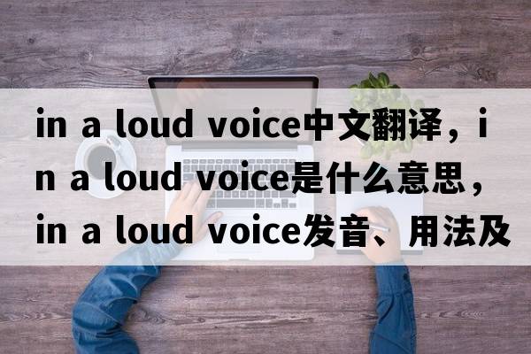 in a loud voice中文翻譯，in a loud voice是什么意思，in a loud voice發(fā)音、用法及例句