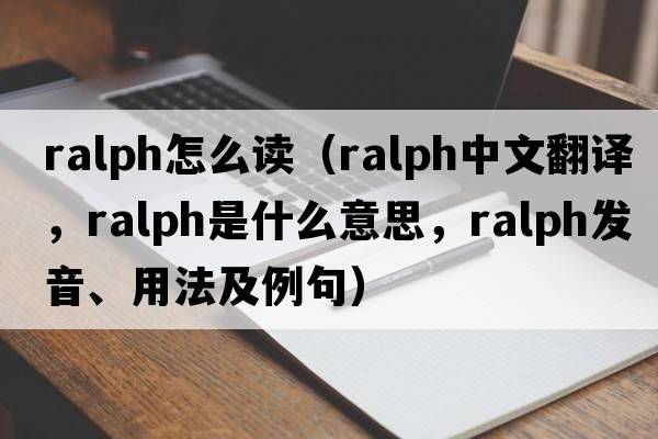 ralph怎么讀（ralph中文翻譯，ralph是什么意思，ralph發(fā)音、用法及例句）