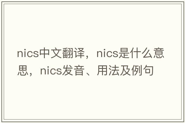 nics中文翻譯，nics是什么意思，nics發(fā)音、用法及例句