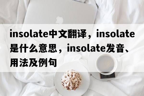 insolate中文翻譯，insolate是什么意思，insolate發(fā)音、用法及例句