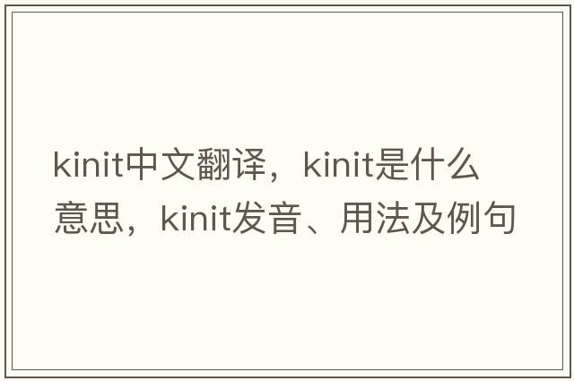 kinit中文翻譯，kinit是什么意思，kinit發(fā)音、用法及例句