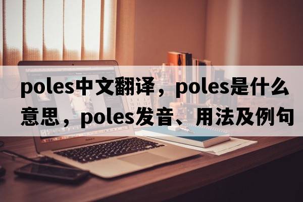 poles中文翻譯，poles是什么意思，poles發(fā)音、用法及例句