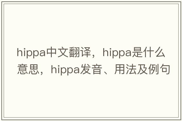 hippa中文翻譯，hippa是什么意思，hippa發(fā)音、用法及例句