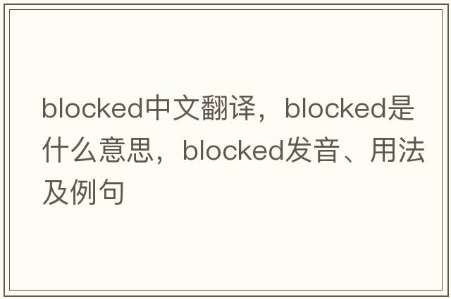 blocked中文翻譯，blocked是什么意思，blocked發(fā)音、用法及例句