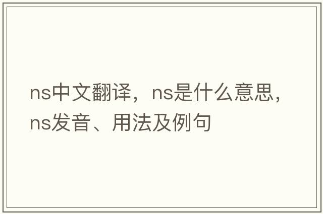 ns中文翻譯，ns是什么意思，ns發(fā)音、用法及例句