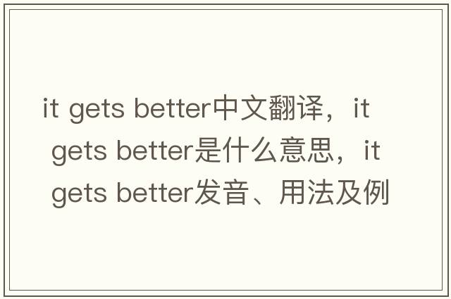 it gets better中文翻譯，it gets better是什么意思，it gets better發(fā)音、用法及例句