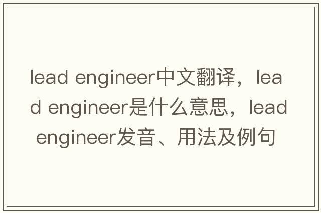 lead engineer中文翻譯，lead engineer是什么意思，lead engineer發(fā)音、用法及例句