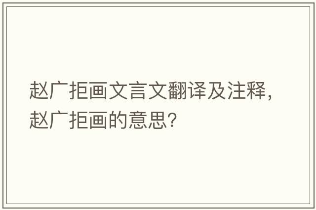 趙廣拒畫(huà)文言文翻譯及注釋?zhuān)w廣拒畫(huà)的意思？