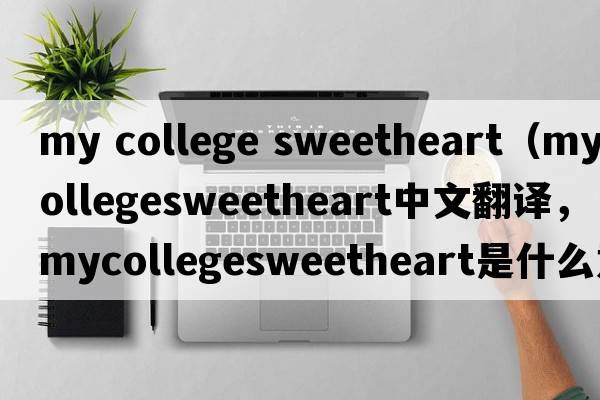 my college sweetheart（mycollegesweetheart中文翻譯，mycollegesweetheart是什么意思，mycollegesweetheart發(fā)音、用法及例句）