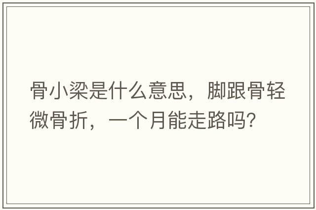 骨小梁是什么意思，腳跟骨輕微骨折，一個(gè)月能走路嗎？