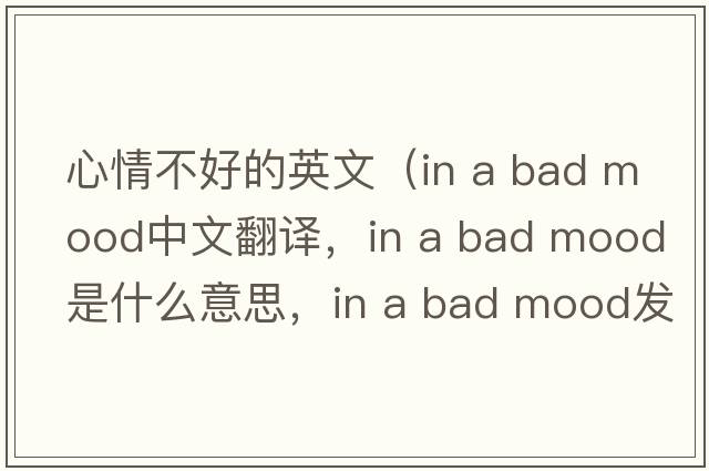 心情不好的英文（in a bad mood中文翻譯，in a bad mood是什么意思，in a bad mood發(fā)音、用法及例句）