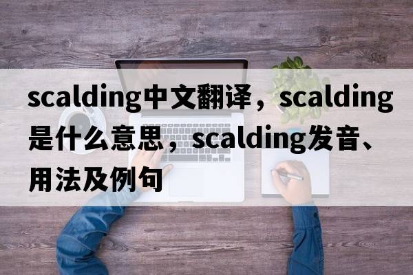 scalding中文翻譯，scalding是什么意思，scalding發(fā)音、用法及例句