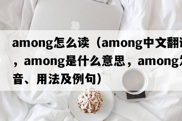 among怎么讀（among中文翻譯，among是什么意思，among發(fā)音、用法及例句）