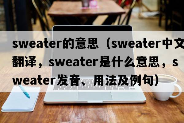 sweater的意思（sweater中文翻譯，sweater是什么意思，sweater發(fā)音、用法及例句）