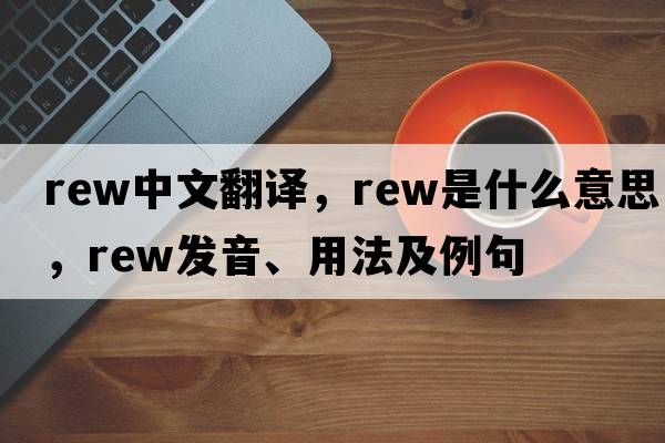 rew中文翻譯，rew是什么意思，rew發(fā)音、用法及例句
