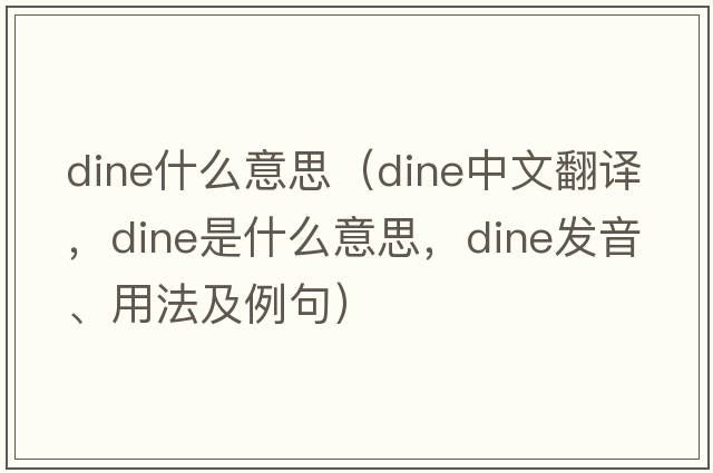 dine什么意思（dine中文翻譯，dine是什么意思，dine發(fā)音、用法及例句）