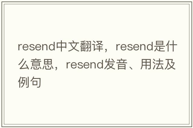 resend中文翻譯，resend是什么意思，resend發(fā)音、用法及例句