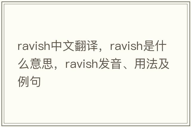 ravish中文翻譯，ravish是什么意思，ravish發(fā)音、用法及例句