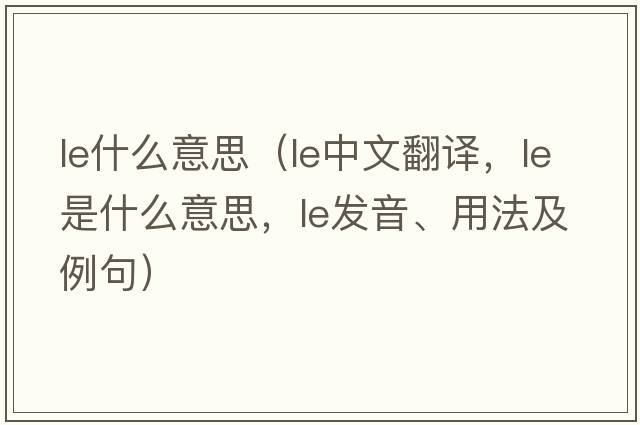 le什么意思（le中文翻譯，le是什么意思，le發(fā)音、用法及例句）