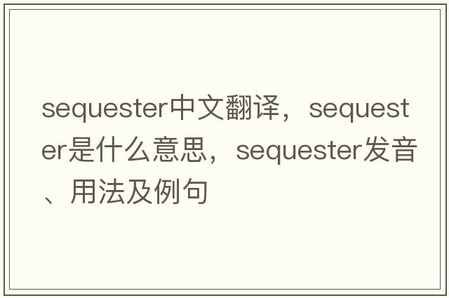 sequester中文翻譯，sequester是什么意思，sequester發(fā)音、用法及例句
