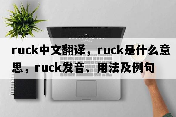 ruck中文翻譯，ruck是什么意思，ruck發(fā)音、用法及例句