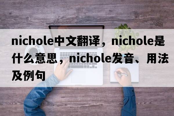 nichole中文翻譯，nichole是什么意思，nichole發(fā)音、用法及例句