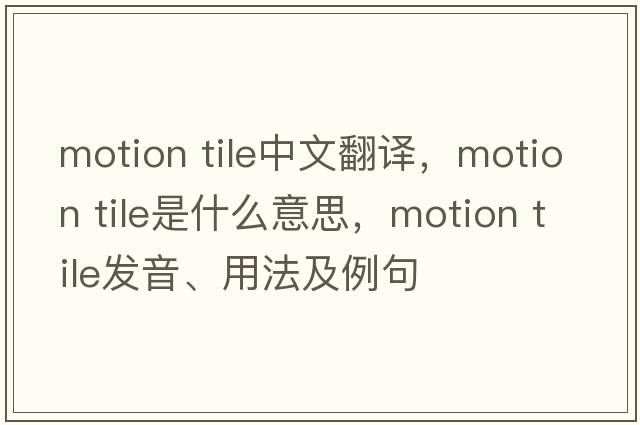 motion tile中文翻譯，motion tile是什么意思，motion tile發(fā)音、用法及例句