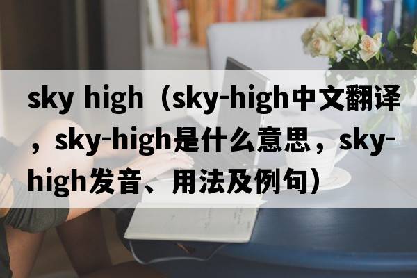 sky high（sky-high中文翻譯，sky-high是什么意思，sky-high發(fā)音、用法及例句）