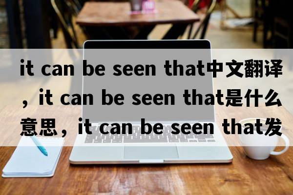 it can be seen that中文翻譯，it can be seen that是什么意思，it can be seen that發(fā)音、用法及例句