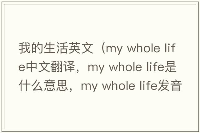 我的生活英文（my whole life中文翻譯，my whole life是什么意思，my whole life發(fā)音、用法及例句）