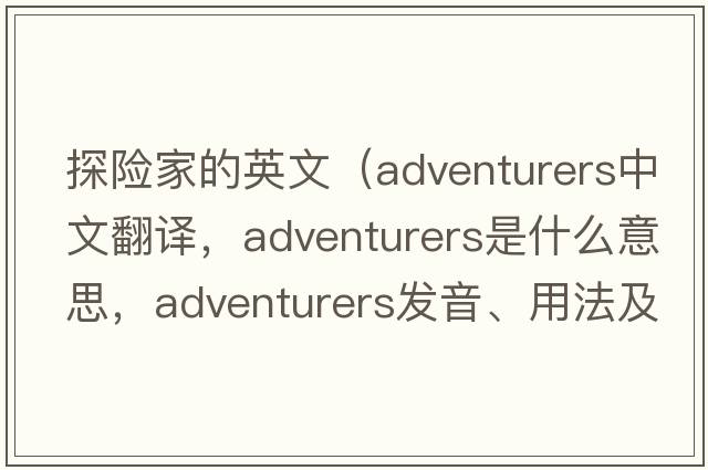 探險家的英文（adventurers中文翻譯，adventurers是什么意思，adventurers發(fā)音、用法及例句）