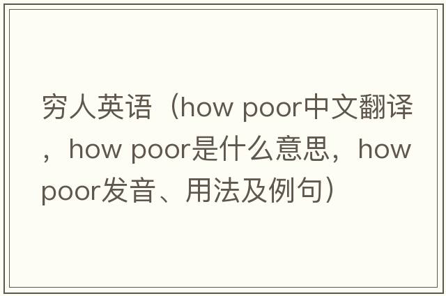 窮人英語(yǔ)（how poor中文翻譯，how poor是什么意思，how poor發(fā)音、用法及例句）