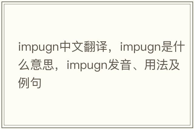 impugn中文翻譯，impugn是什么意思，impugn發(fā)音、用法及例句