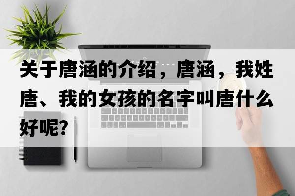 關(guān)于唐涵的介紹，唐涵，我姓唐、我的女孩的名字叫唐什么好呢？