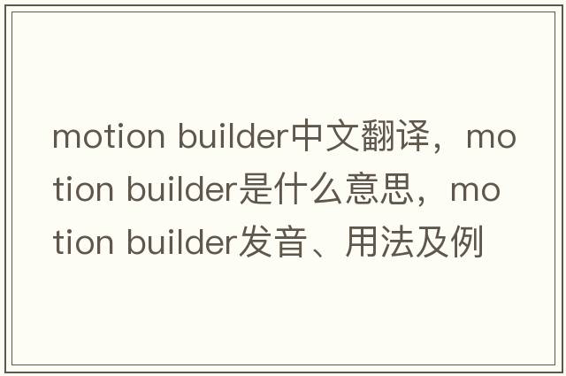 motion builder中文翻譯，motion builder是什么意思，motion builder發(fā)音、用法及例句
