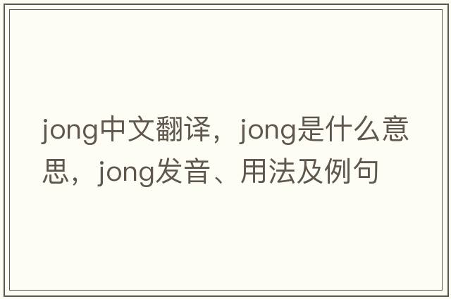 jong中文翻譯，jong是什么意思，jong發(fā)音、用法及例句