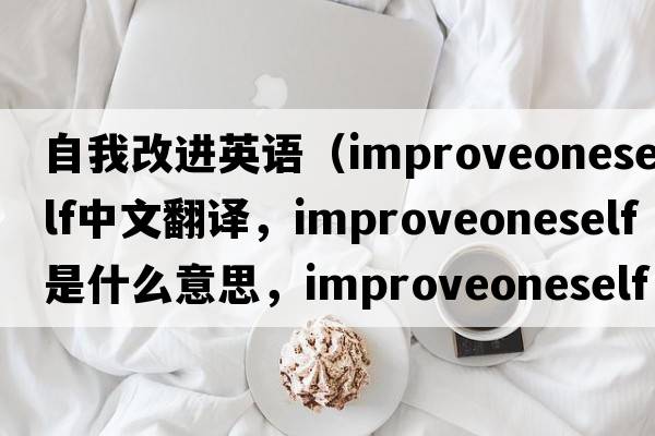 自我改進(jìn)英語(yǔ)（improveoneself中文翻譯，improveoneself是什么意思，improveoneself發(fā)音、用法及例句）