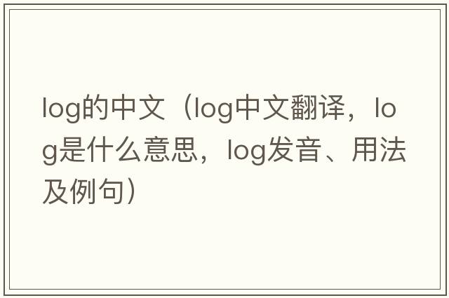 log的中文（log中文翻譯，log是什么意思，log發(fā)音、用法及例句）