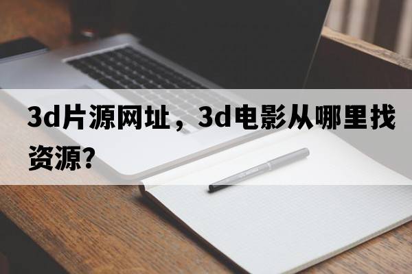 3d片源網(wǎng)址，3D電影從哪里找資源？